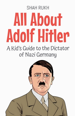 All About Adolf Hitler: A Kid's Guide to the Dictator of Nazi Germany - Shah Rukh