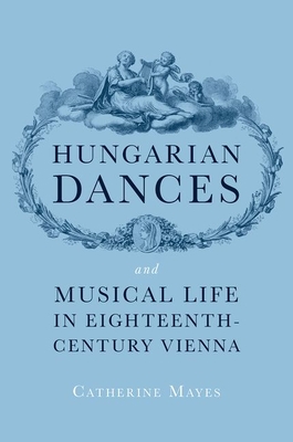 Hungarian Dances and Musical Life in Eighteenth-Century Vienna - Catherine Mayes