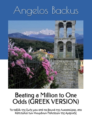 Beating a Million to One Odds (GREEK VERSION): My lifetime's travel from the mountains of Lycosura Greece, to the Capitol of the United States of Amer - Angelos Backus