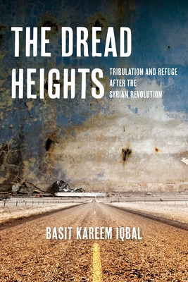 The Dread Heights: Tribulation and Refuge After the Syrian Revolution - Basit Kareem Iqbal
