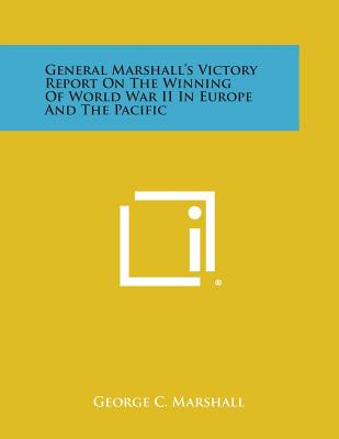 General Marshall's Victory Report on the Winning of World War II in Europe and the Pacific - George C. Marshall