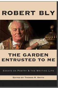 Coperta cărții 'The Garden Entrusted to Me: Essays on Poetry & the Writing Life - Robert Bly'
