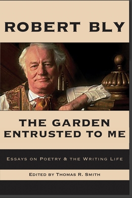 Coperta cărții 'The Garden Entrusted to Me: Essays on Poetry & the Writing Life - Robert Bly'