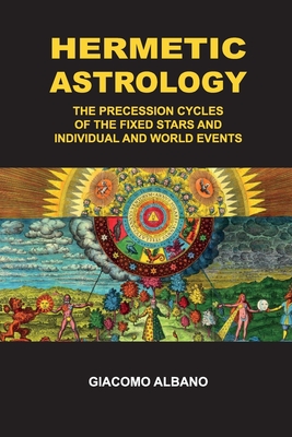 Hermetic Astrology The precession cycles of the Fixed Stars and individual and world events - Giacomo Albano