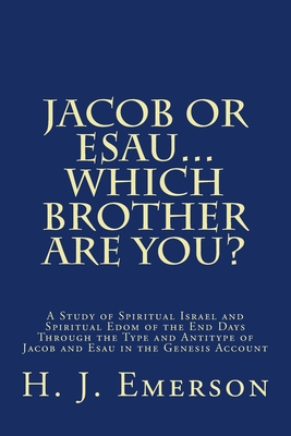 Jacob Or Esau...Which Brother Are You?: A Study of Spiritual Israel and Spiritual Edom of the End Days Through the Type and Antitype of Jacob and Esau - H. J. Emerson