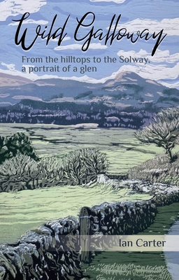 Wild Galloway: From the Hilltops to the Solway, a Portrait of a Glen - Ian Carter