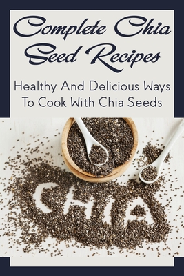 Complete Chia Seed Recipes: Healthy And Delicious Ways To Cook With Chia Seeds: Salad With Chia Seed Dressing - Annalisa Swendsen