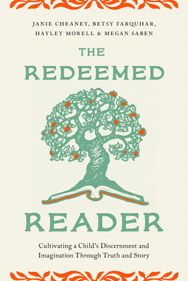 The Redeemed Reader: Cultivating a Child's Discernment and Imagination Through Truth and Story - Janie Cheaney