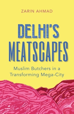 Delhi's Meatscapes: Muslim Butchers in a Transforming Mega City - Zarin Ahmad