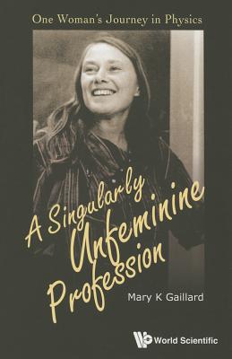 Singularly Unfeminine Profession, A: One Woman's Journey in Physics - Mary K. Gaillard
