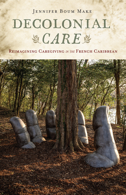 Decolonial Care: Reimagining Caregiving in the French Caribbean - Jennifer Boum Make