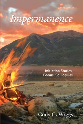 Impermanence: Initiation Stories, Poems, Soliloquies - Cody C. Wiggs