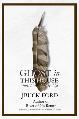 GHOST in THIS HOUSE: essays from a privileged life - Jbuck Ford