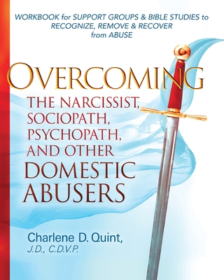 Overcoming the Narcissist, Sociopath, Psychopath, and Other Domestic Abusers: Workbook for Support Groups & Bible Studies to Recognize, Remove, & Reco - Charlene D. Quint