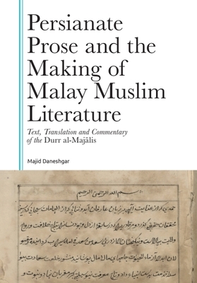 Persianate Prose and the Making of Malay Muslim Literature: Text, Translation and Commentary of the Durr Al-Majalis - Majid Daneshgar