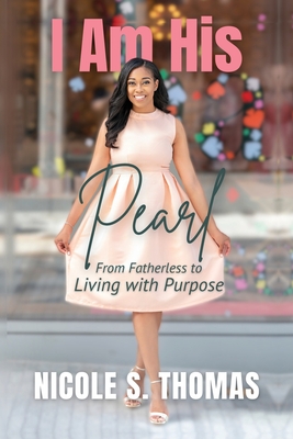 I Am His Pearl: From Fatherless to Living with Purpose - Nicole S. Thomas