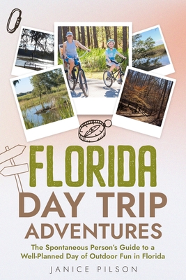 Florida Day Trip Adventures: The Spontaneous Person's Guide To A Well-Planned Day Of Outdoor Fun In Florida - Janice Pilson