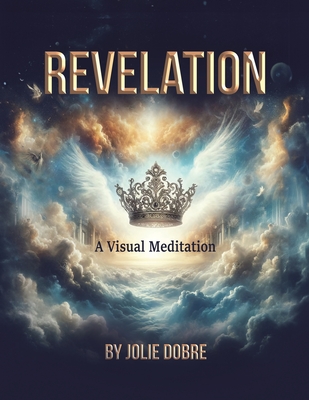 Revelation A Visual Meditation - Jolie Dobre