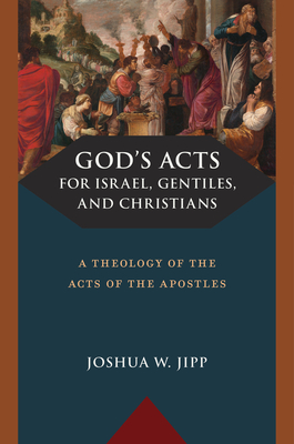 God's Acts for Israel, Gentiles, and Christians: A Theology of the Acts of the Apostles - Joshua W. Jipp