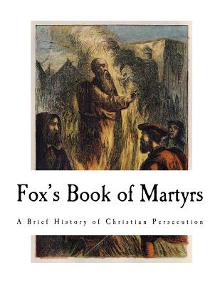 Fox's Book of Martyrs: A History of the Lives, Sufferings, and Triumphant Deaths of the Primitive Protestant Martyrs - John Foxe