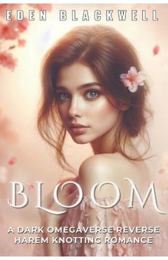 Coperta cărții 'Bloom: A Dark Omegaverse Reverse Harem Knotting Romance - Eden Blackwell'