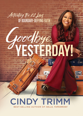 Goodbye, Yesterday!: Activating the 12 Laws of Boundary-Defying Faith - Cindy Trimm