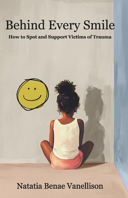 Behind Every Smile: How to Spot and Support Victims of Trauma - Natatia Benae Vanellison