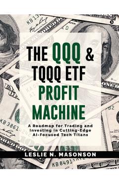 Poza produsului The QQQ and TQQQ ETF Profit Machine: A Roadmap for Trading and Investing in Cutting-Edge AI-Focused Tech Titans - 