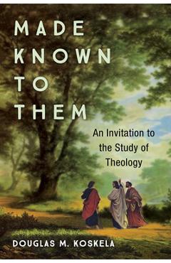 Coperta cărții 'Made Known to Them: An Invitation to the Study of Theology - Douglas M. Koskela'