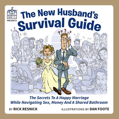 The New Husband's Survival Guide: The Secrets To A Happy Marriage While Navigating Sex, Money And A Shared Bathroom - Rick Resnick
