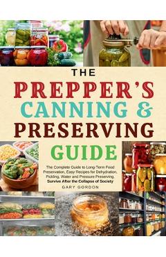 Poza produsului The Prepper's Canning & Preserving Guide: The Complete Guide to Long-Term Food Preservation, Easy Recipes for Dehydration, Pickling, Water and Pressur - Gary Gordon