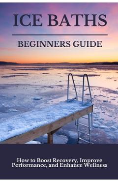 Coperta cărții 'Ice Baths Beginners Guide: Boost Recovery, Improve Performance & Enhance Wellness - Scott Philips'
