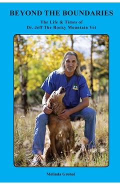 Coperta cărții 'Beyond the Boundaries The Life & Times of Dr. Jeff The Rocky Mountain Vet - Melinda Grohol'