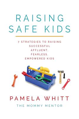 Raising SAFE Kids: 7 Strategies to Raising Successful, Affluent, Fearless, Empowered Kids - Pamela Whitt