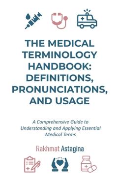Coperta cărții 'The Medical Terminology Handbook: Definitions, Pronunciations, and Usage: A Comprehensive Guide to Understanding and'