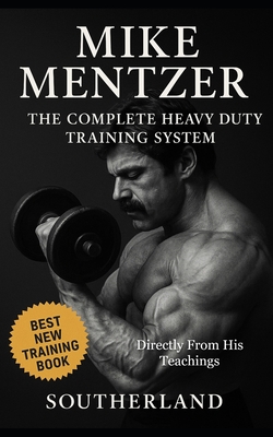 Mike Mentzer: The Complete Heavy Duty Training System: The Definitive Guide to the Most Effective Bodybuilding Philosophy Ever Created - Directly From - Built Body Publishing