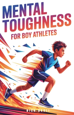 Mental Toughness for Boy Athletes: Sports Stories to Build a Strong Mindset, Bounce Back Fast, and Compete with Confidence - Nick Akoli