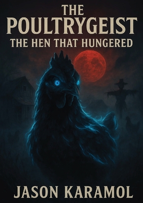 The Poultrygeist: The Hen That Hungered - Jason M. Karamol