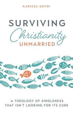 Poza produsului Surviving Christianity Unmarried: A Theology of Singleness That Isn't Looking for Its Cure - Karissa Sovdi