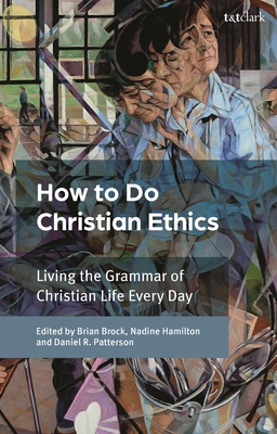 How to Do Christian Ethics: Living the Grammar of Christian Life Every Day - Brian Brock
