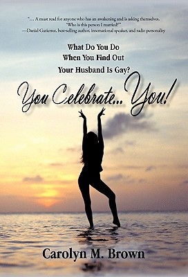 You Celebrate You: What Do You Do When You Find Out Your Husband Is Gay? You ... Celebrate You! - Carolyn M. Brown