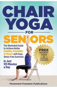 Poza produsului Chair Yoga for Seniors: The Illustrated Guide to Achieve Better Mobility, Flexibility & Fitness with Easy, Stress-Free Exercises in Just 10 Minutes a - Movement Freedom Publications