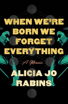 When We're Born We Forget Everything: A Memoir - Alicia Jo Rabins