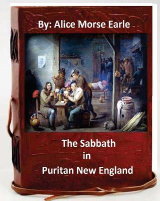 The Sabbath in Puritan New England.By: Alice Morse Earle (Original Version) - Alice Morse Earle