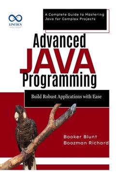 Coperta cărții 'Advanced Java Programming: Build Robust Applications with Ease: A Complete Guide to Mastering Java for Complex Projects'