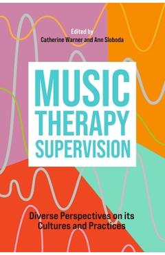 Coperta cărții 'Music Therapy Supervision: Diverse Perspectives on Its Cultures and Practices - Catherine Warner'