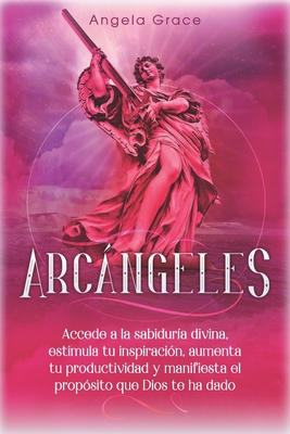 Arcángeles: Uriel, Accede a la sabiduría divina, estimula tu inspiración, aumenta tu productividad y manifiesta el propósito que Dios te ha dado - Angela Grace