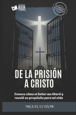 Coperta cărții 'De la prisión a Cristo.: Conoce cómo el Señor me liberó y reveló su propósito para mi vida. - Mayra Hernández'