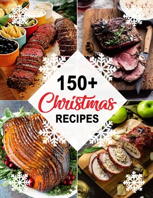 150+ Christmas Recipes: Delicious Christmas & New Year Recipes, Complete Cookbook - Theo Hernandez
