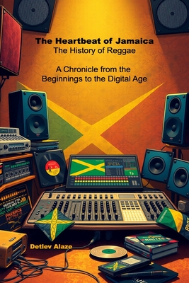 The Heartbeat of Jamaica - The History of Reggae: A Chronicle from the Beginnings to the Digital Age - Detlev Alaze